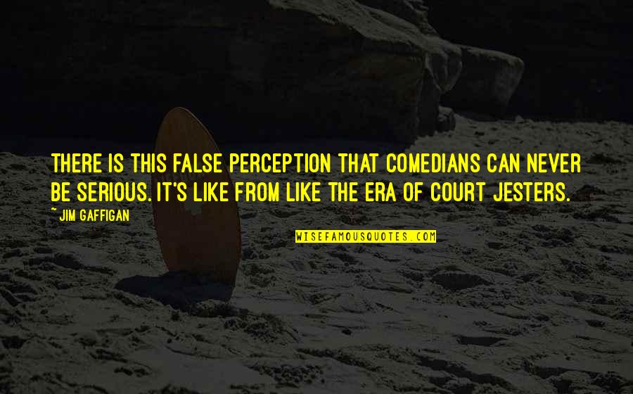 Era Quotes By Jim Gaffigan: There is this false perception that comedians can