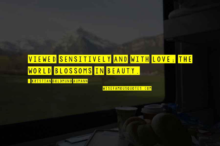 Era Store Quotes By Kristian Goldmund Aumann: Viewed sensitively and with love; the world blossoms Era Store Quotes By Kristian Goldmund Aumann: Viewed sensitively and with love; the world blossoms
