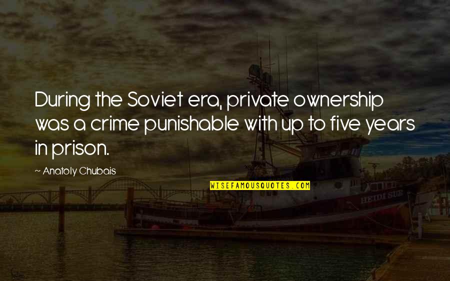 Era Was Quotes By Anatoly Chubais: During the Soviet era, private ownership was a