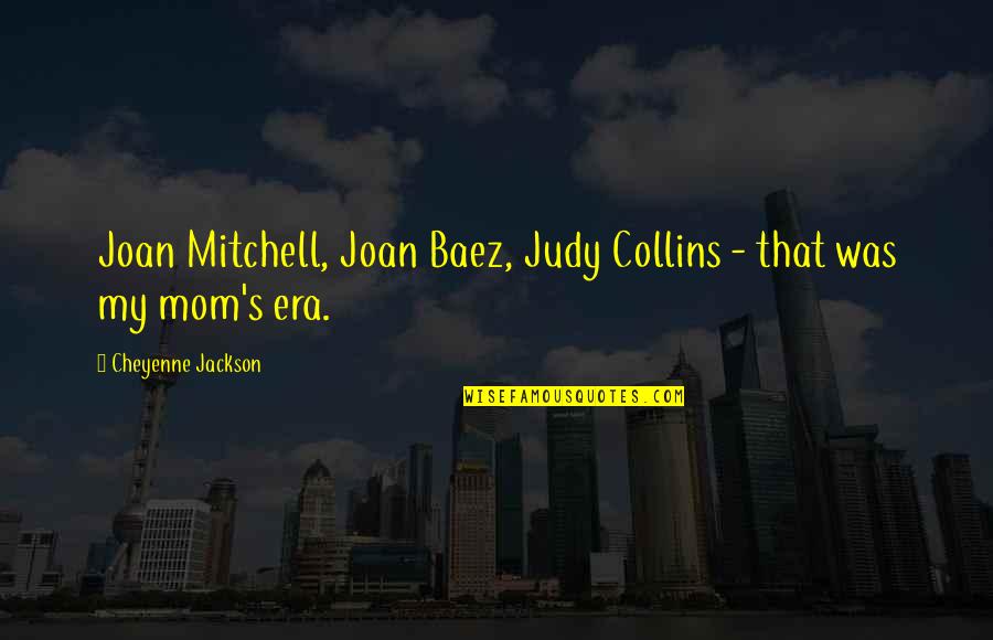 Era Was Quotes By Cheyenne Jackson: Joan Mitchell, Joan Baez, Judy Collins - that