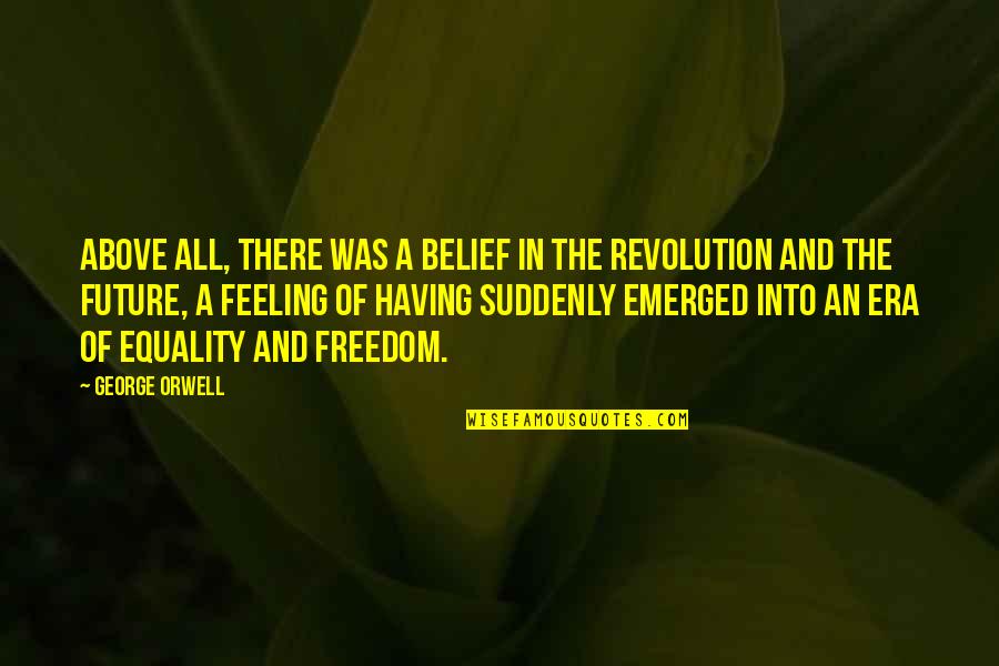 Era Was Quotes By George Orwell: Above all, there was a belief in the