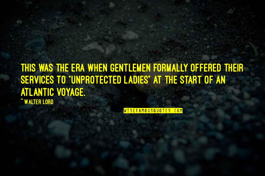 Era Was Quotes By Walter Lord: This was the era when gentlemen formally offered