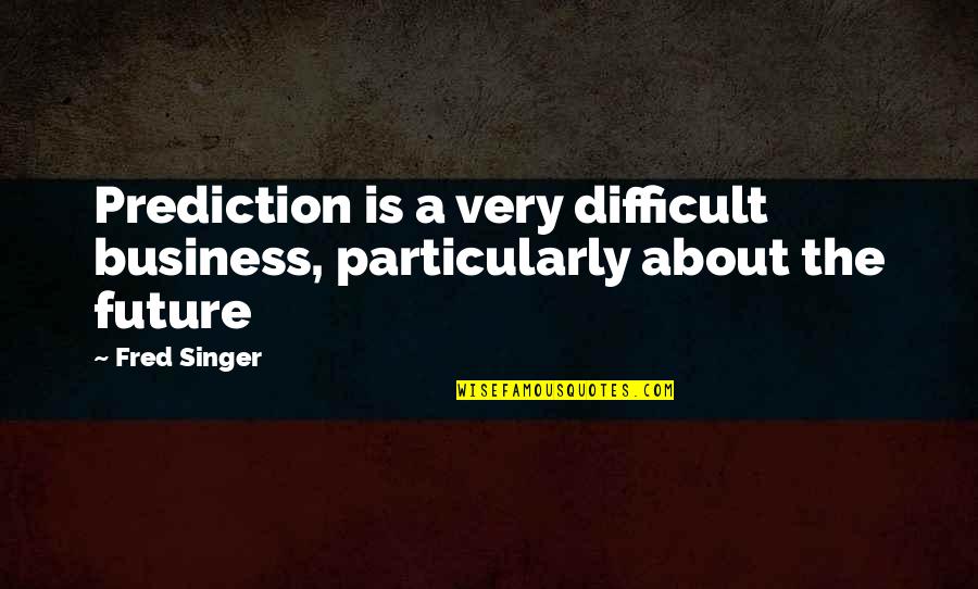 Eraan Beginnen Quotes By Fred Singer: Prediction is a very difficult business, particularly about