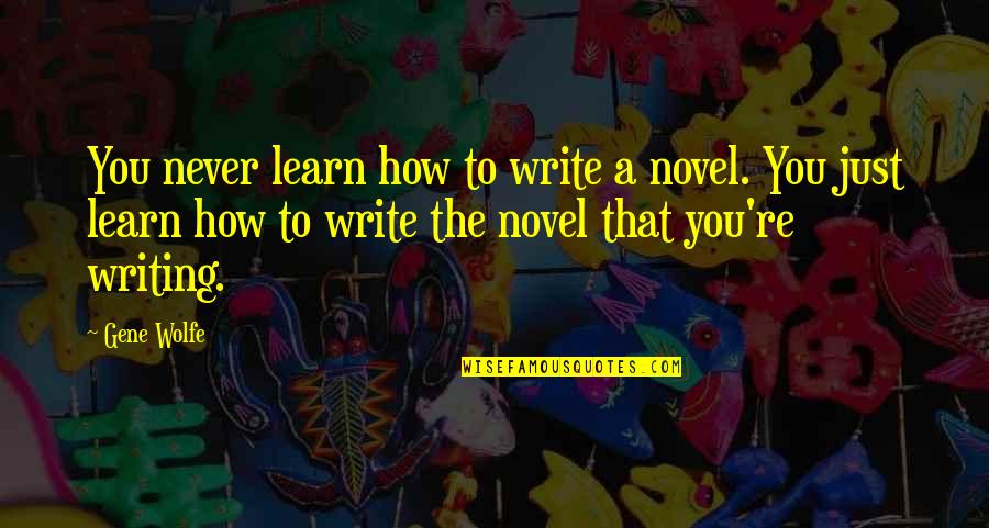 Eraan Beginnen Quotes By Gene Wolfe: You never learn how to write a novel.