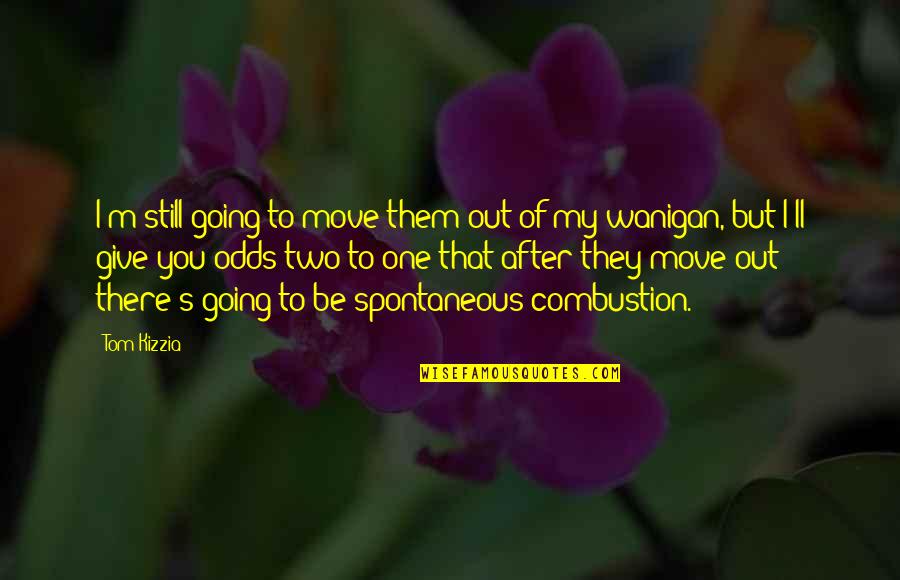 Eraan Denken Quotes By Tom Kizzia: I'm still going to move them out of Eraan Denken Quotes By Tom Kizzia: I'm still going to move them out of