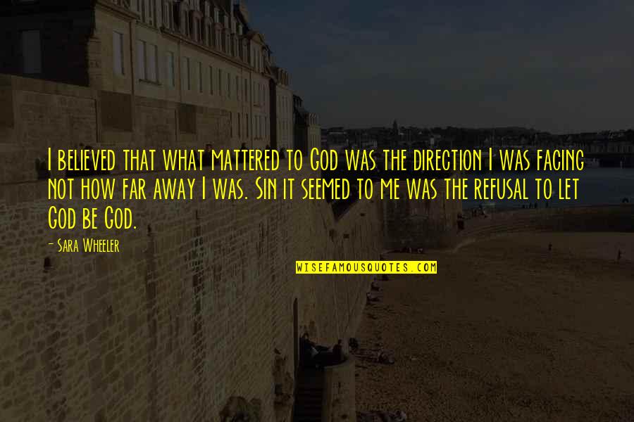 Eraan Hernandez Quotes By Sara Wheeler: I believed that what mattered to God was Eraan Hernandez Quotes By Sara Wheeler: I believed that what mattered to God was