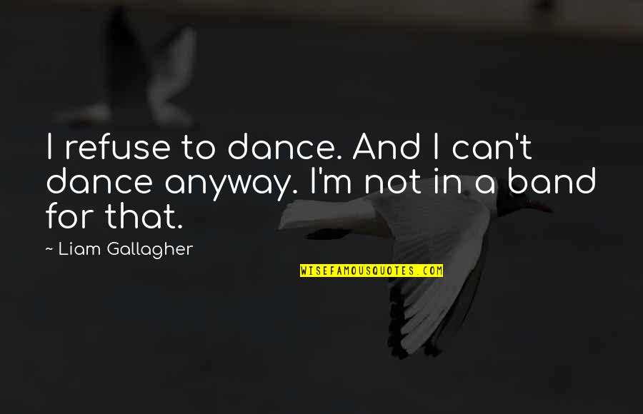 Eracism Hat Quotes By Liam Gallagher: I refuse to dance. And I can't dance