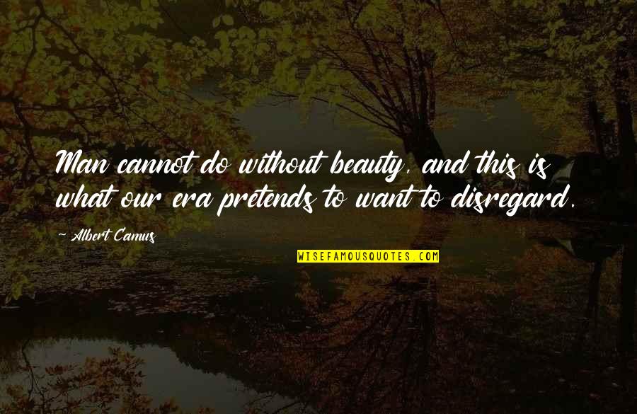 Era'd Quotes By Albert Camus: Man cannot do without beauty, and this is