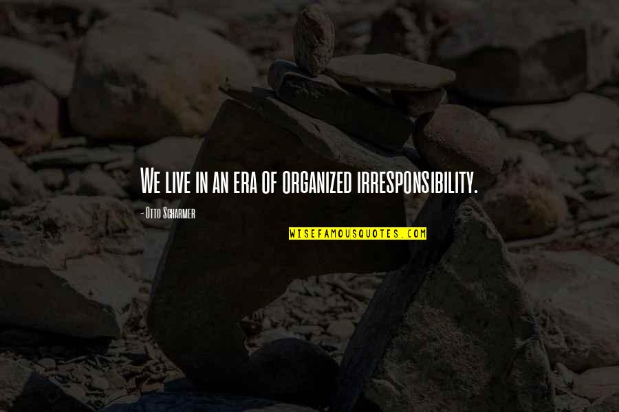 Era'd Quotes By Otto Scharmer: We live in an era of organized irresponsibility.
