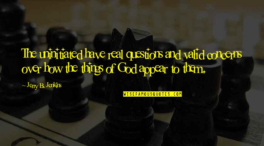 Eradicate Corruption Quotes By Jerry B. Jenkins: The uninitiated have real questions and valid concerns Eradicate Corruption Quotes By Jerry B. Jenkins: The uninitiated have real questions and valid concerns