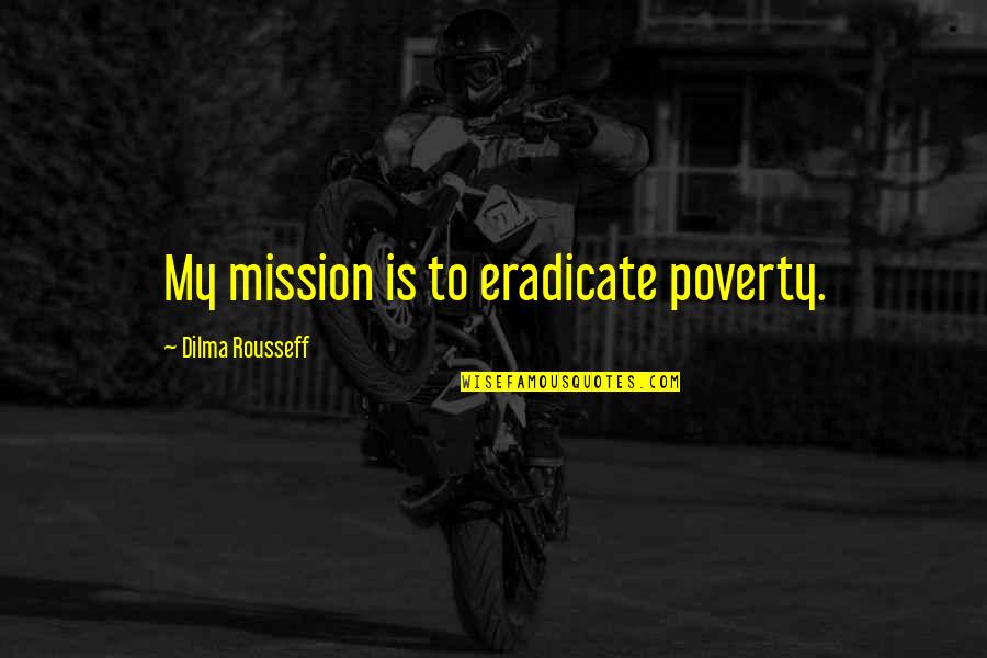 Eradicate Quotes By Dilma Rousseff: My mission is to eradicate poverty.