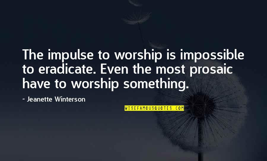 Eradicate Quotes By Jeanette Winterson: The impulse to worship is impossible to eradicate.