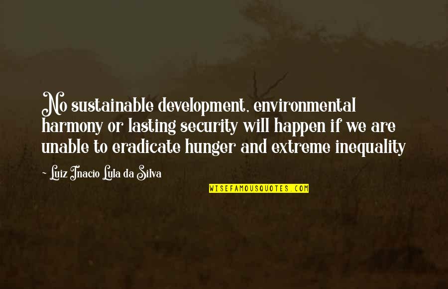 Eradicate Quotes By Luiz Inacio Lula Da Silva: No sustainable development, environmental harmony or lasting security