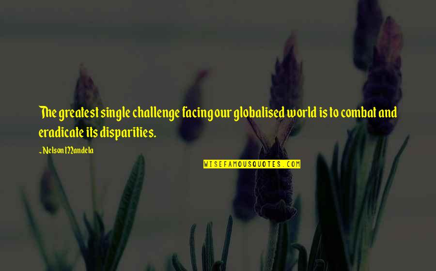 Eradicate Quotes By Nelson Mandela: The greatest single challenge facing our globalised world