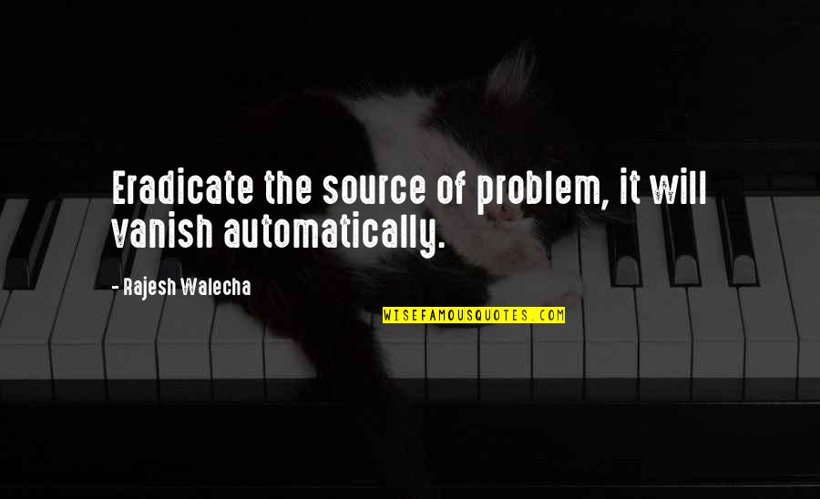 Eradicate Quotes By Rajesh Walecha: Eradicate the source of problem, it will vanish