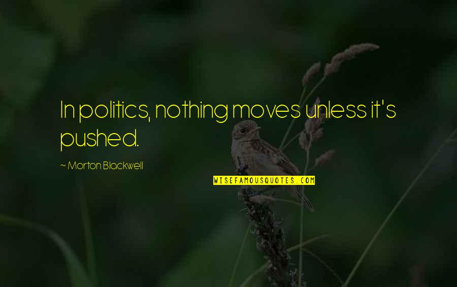 Eragon Book Quotes By Morton Blackwell: In politics, nothing moves unless it's pushed. Eragon Book Quotes By Morton Blackwell: In politics, nothing moves unless it's pushed.
