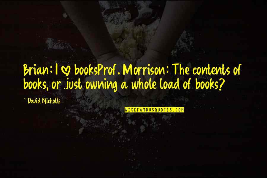 Eragon Quote Quotes By David Nicholls: Brian: I love booksProf. Morrison: The contents of Eragon Quote Quotes By David Nicholls: Brian: I love booksProf. Morrison: The contents of