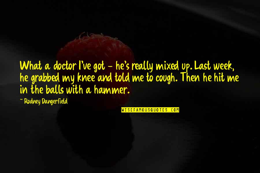 Eragon Quote Quotes By Rodney Dangerfield: What a doctor I've got - he's really