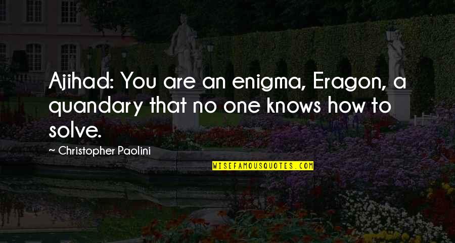 Eragon's Quotes By Christopher Paolini: Ajihad: You are an enigma, Eragon, a quandary