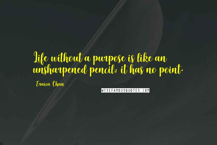 Eraica Chan quotes: Life without a purpose is like an unsharpened pencil; it has no point. Eraica Chan quotes: Life without a purpose is like an unsharpened pencil; it has no point.