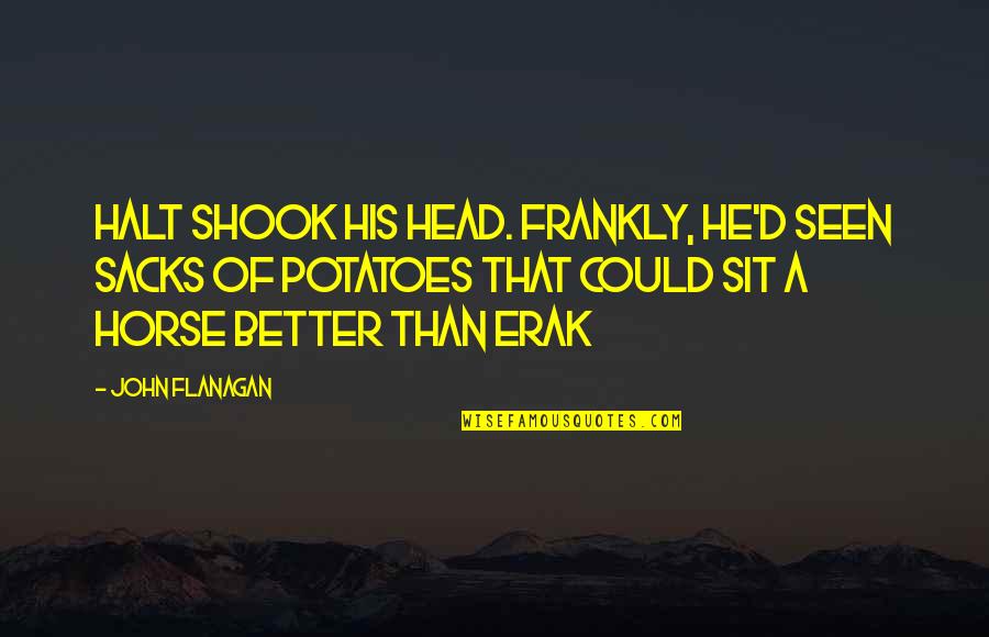 Erak's Quotes By John Flanagan: Halt shook his head. Frankly, he'd seen sacks