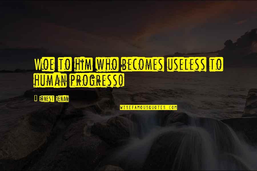 Eraksax Quotes By Ernest Renan: Woe to him who becomes useless to human Eraksax Quotes By Ernest Renan: Woe to him who becomes useless to human