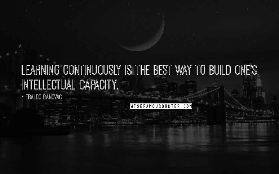 Eraldo Banovac quotes: Learning continuously is the best way to build one's intellectual capacity.