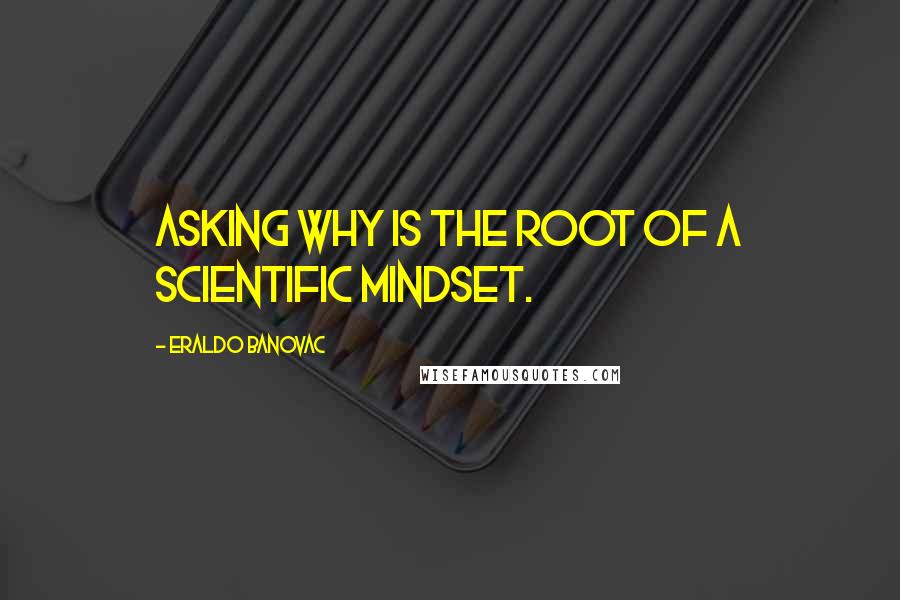 Eraldo Banovac quotes: Asking why is the root of a scientific mindset.