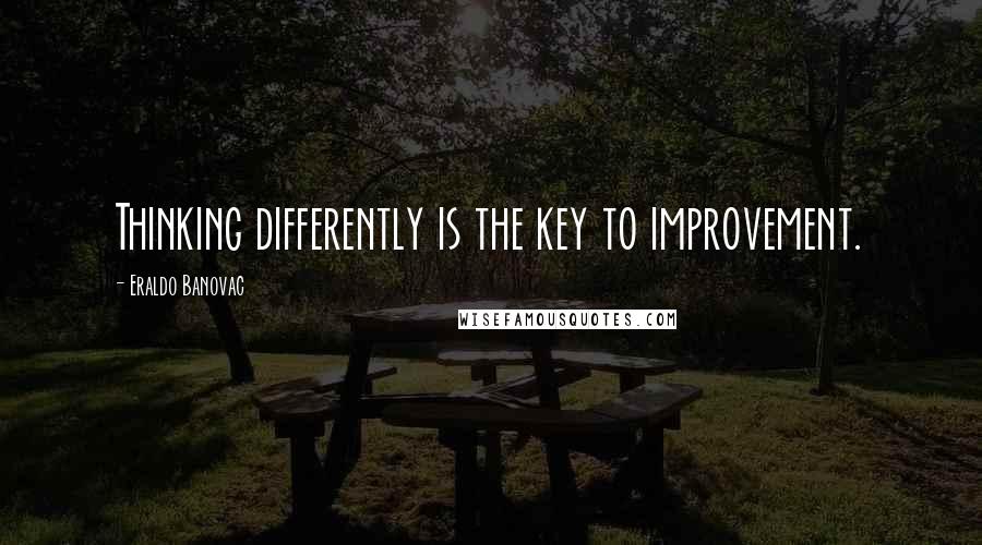 Eraldo Banovac quotes: Thinking differently is the key to improvement.