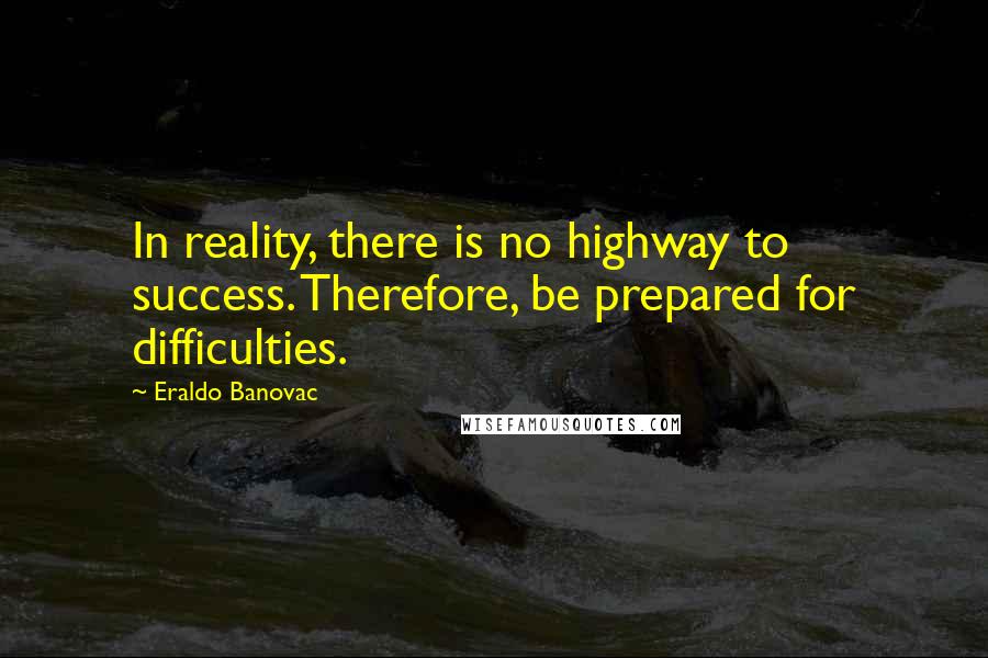 Eraldo Banovac quotes: In reality, there is no highway to success. Therefore, be prepared for difficulties.