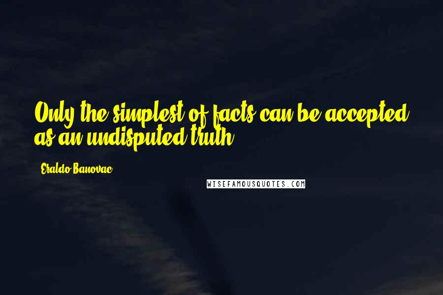 Eraldo Banovac quotes: Only the simplest of facts can be accepted as an undisputed truth.