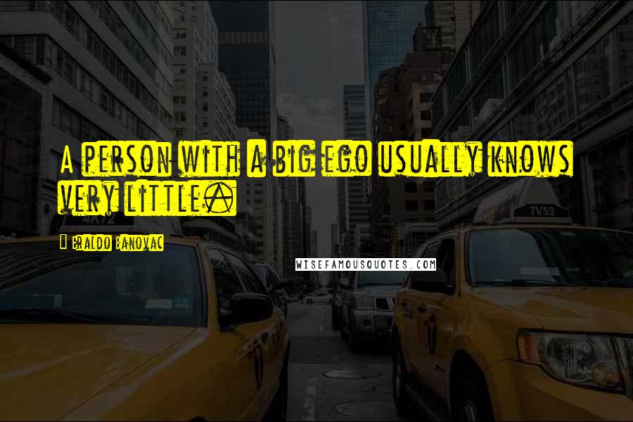 Eraldo Banovac quotes: A person with a big ego usually knows very little.