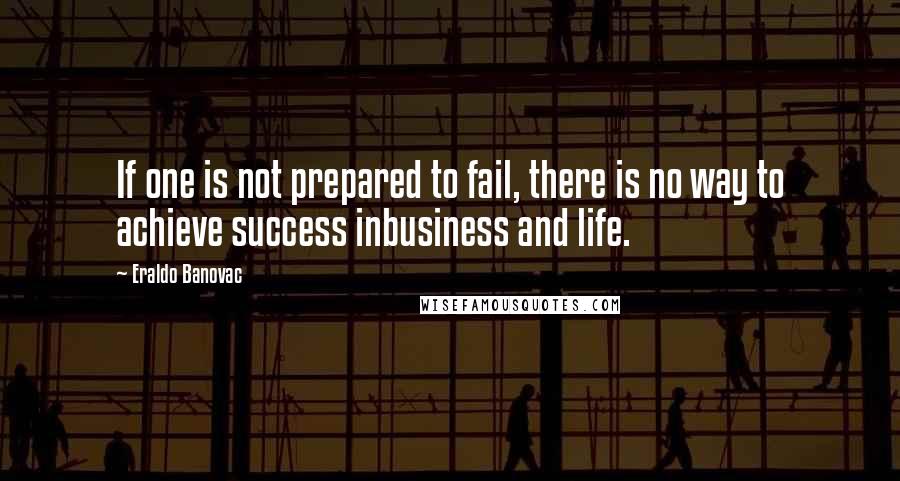 Eraldo Banovac quotes: If one is not prepared to fail, there is no way to achieve success inbusiness and life.
