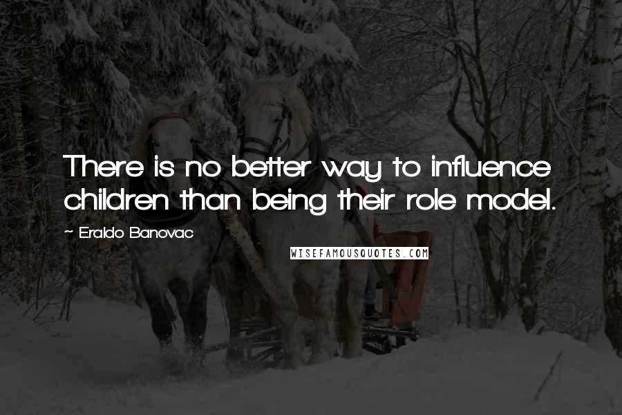Eraldo Banovac quotes: There is no better way to influence children than being their role model.