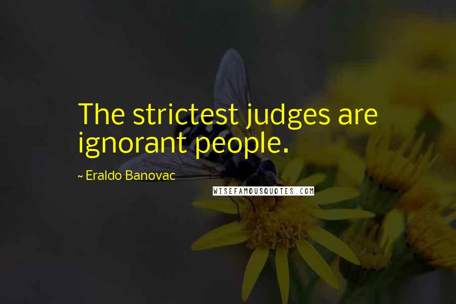 Eraldo Banovac quotes: The strictest judges are ignorant people.
