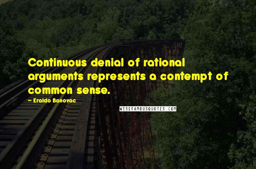 Eraldo Banovac quotes: Continuous denial of rational arguments represents a contempt of common sense.