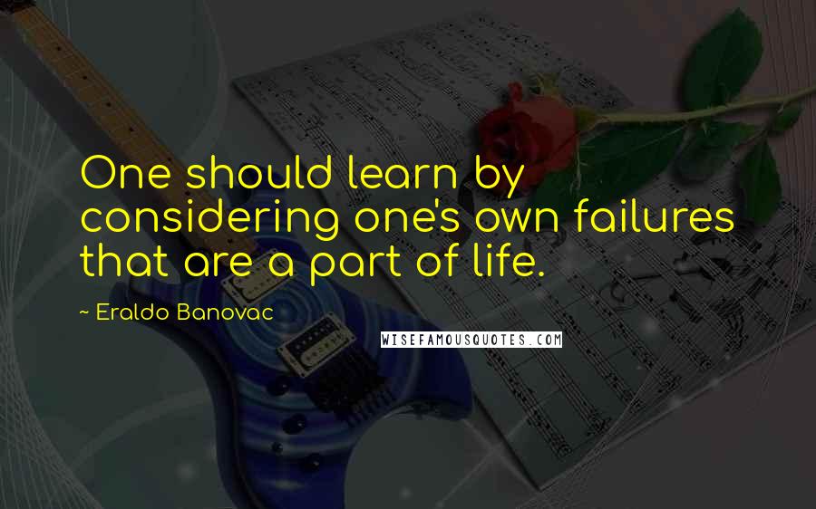 Eraldo Banovac quotes: One should learn by considering one's own failures that are a part of life.