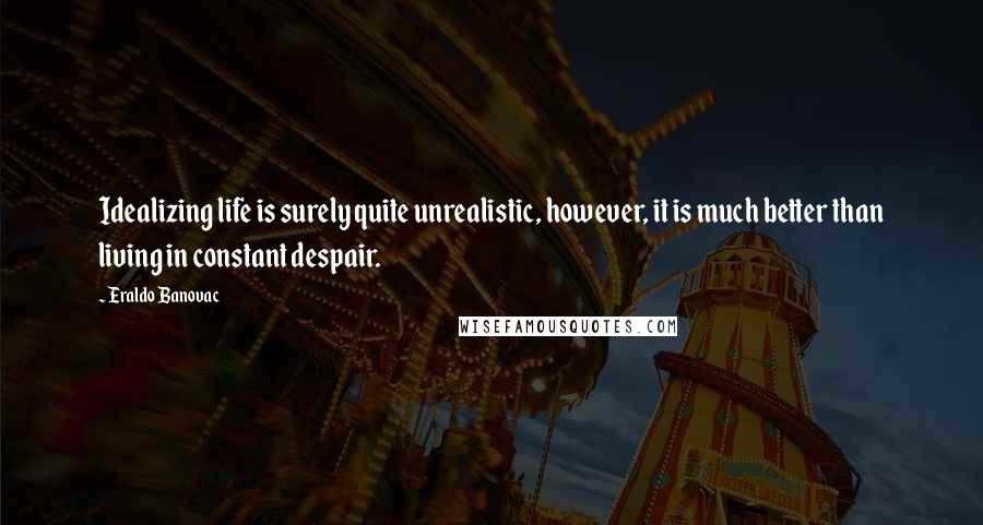 Eraldo Banovac quotes: Idealizing life is surely quite unrealistic, however, it is much better than living in constant despair.