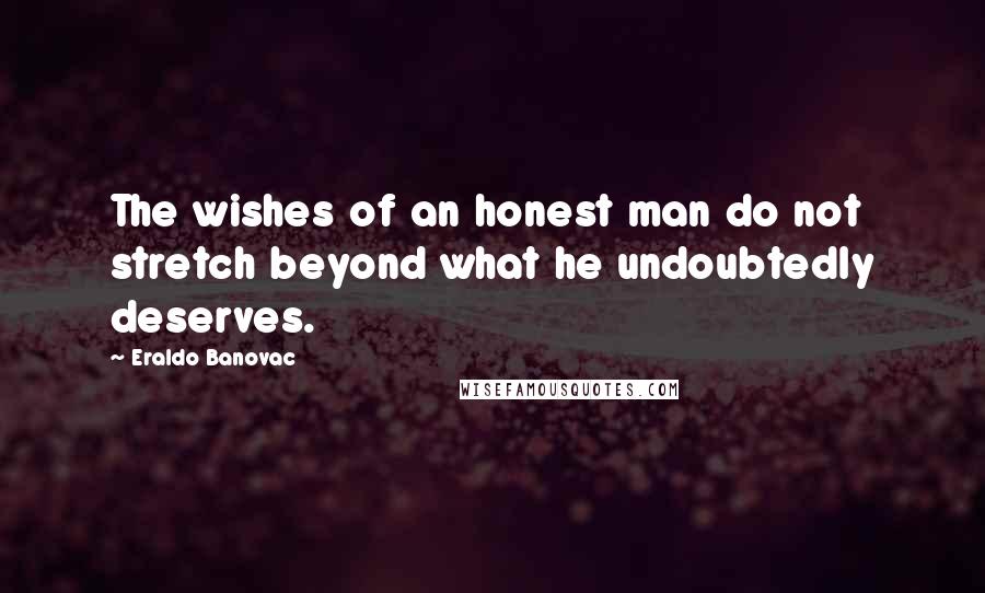 Eraldo Banovac quotes: The wishes of an honest man do not stretch beyond what he undoubtedly deserves.