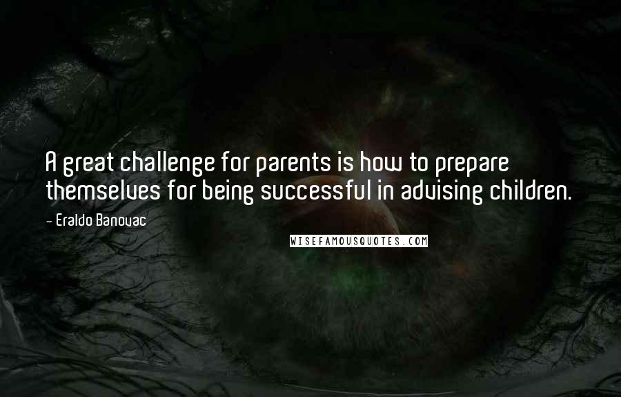 Eraldo Banovac quotes: A great challenge for parents is how to prepare themselves for being successful in advising children.
