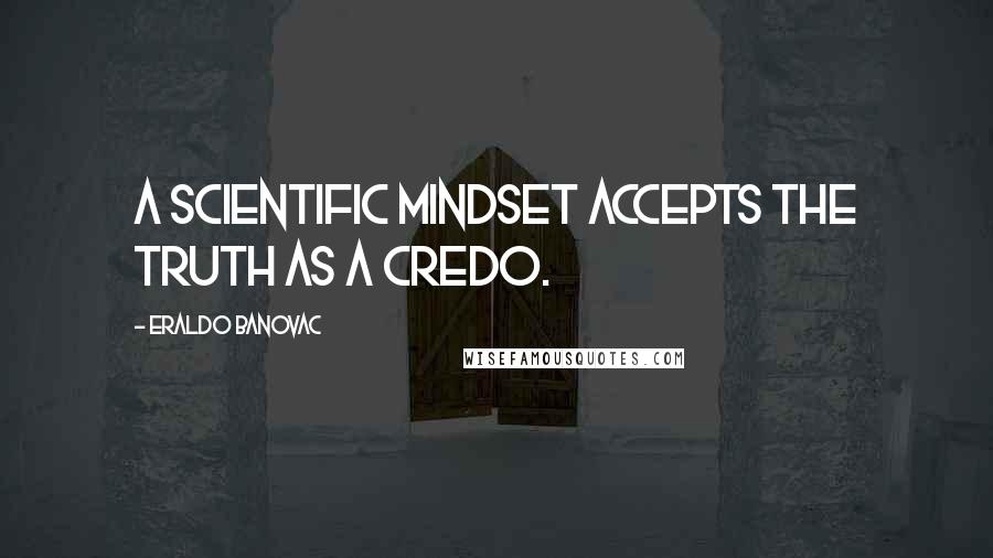 Eraldo Banovac quotes: A scientific mindset accepts the truth as a credo.