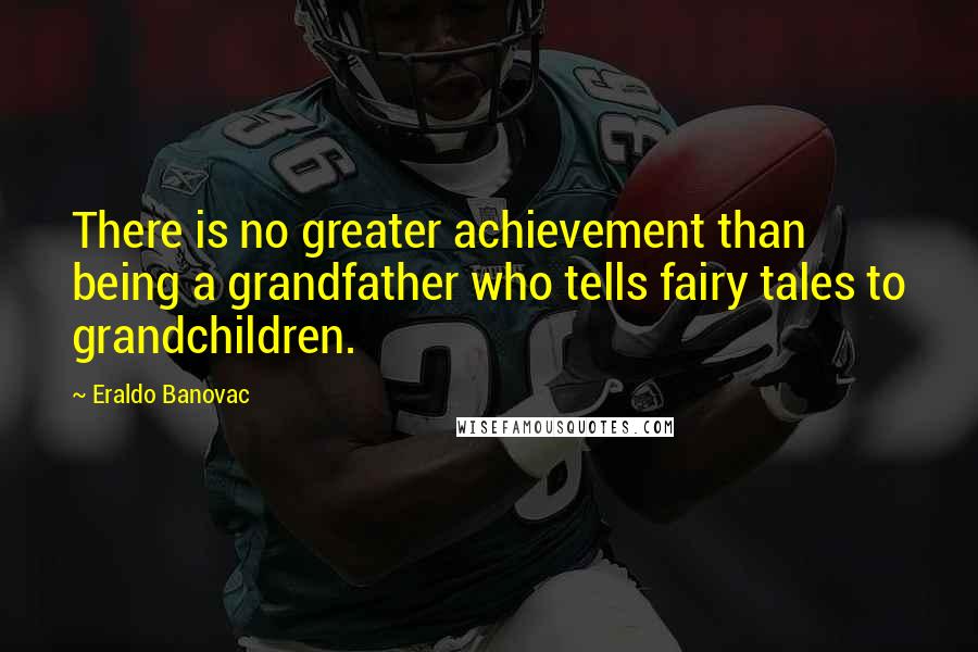 Eraldo Banovac quotes: There is no greater achievement than being a grandfather who tells fairy tales to grandchildren.