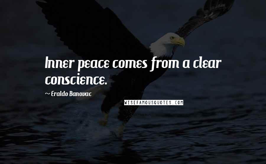 Eraldo Banovac quotes: Inner peace comes from a clear conscience.