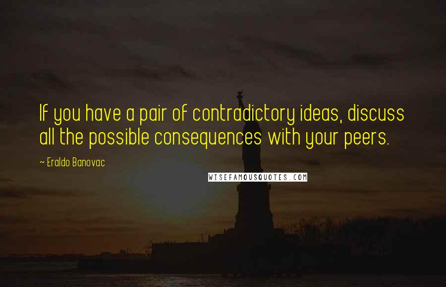 Eraldo Banovac quotes: If you have a pair of contradictory ideas, discuss all the possible consequences with your peers.