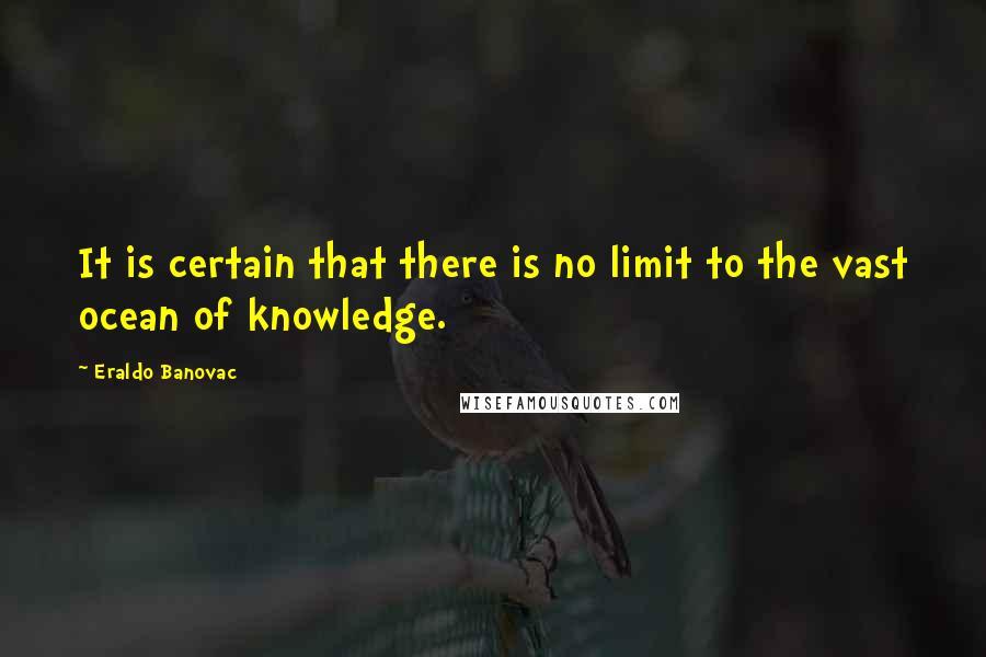 Eraldo Banovac quotes: It is certain that there is no limit to the vast ocean of knowledge.