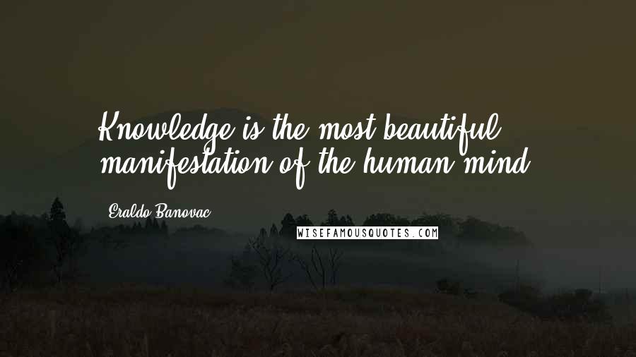 Eraldo Banovac quotes: Knowledge is the most beautiful manifestation of the human mind.