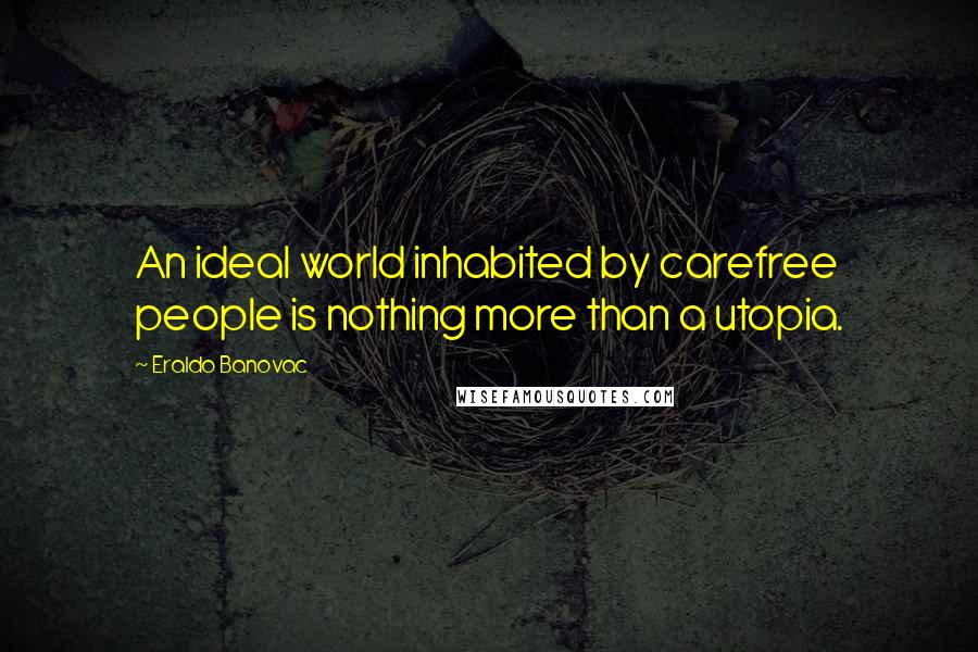 Eraldo Banovac quotes: An ideal world inhabited by carefree people is nothing more than a utopia.