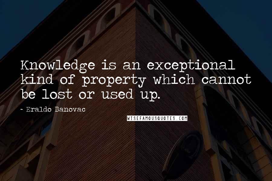 Eraldo Banovac quotes: Knowledge is an exceptional kind of property which cannot be lost or used up.