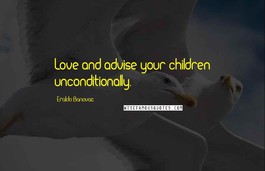 Eraldo Banovac quotes: Love and advise your children unconditionally.