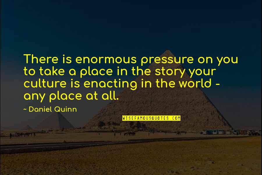 Eraldo Rexho Quotes By Daniel Quinn: There is enormous pressure on you to take